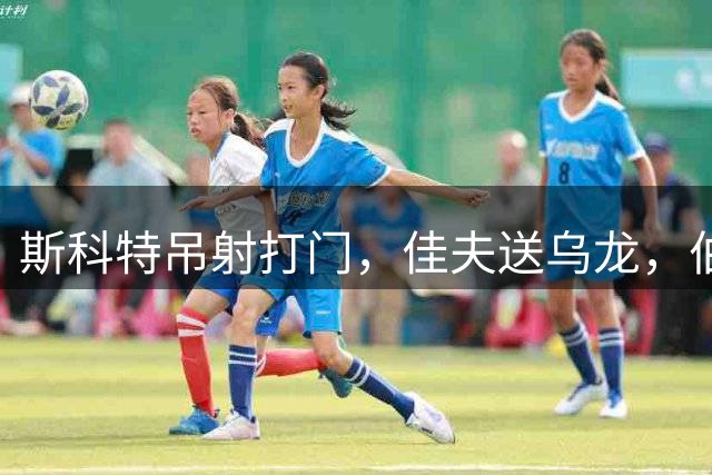 斯科特吊射打门，佳夫送乌龙，伯恩茅斯2-0领先纽卡斯尔联